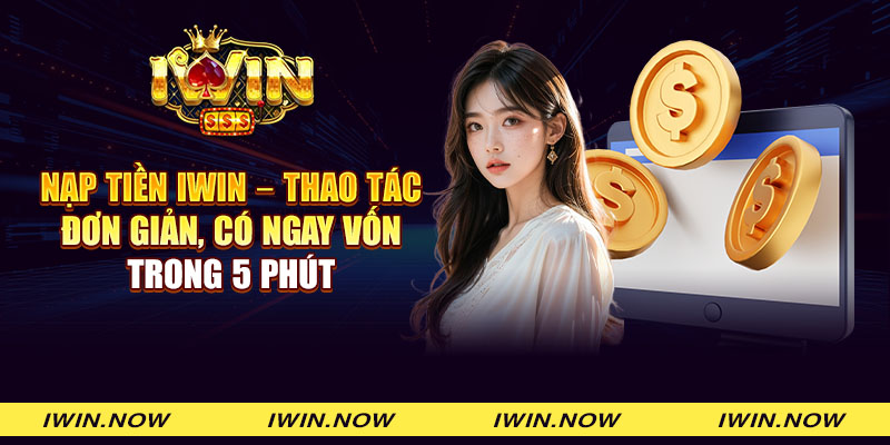 Nạp tiền iWin - Thao tác đơn giản, có ngay vốn trong 5 phút