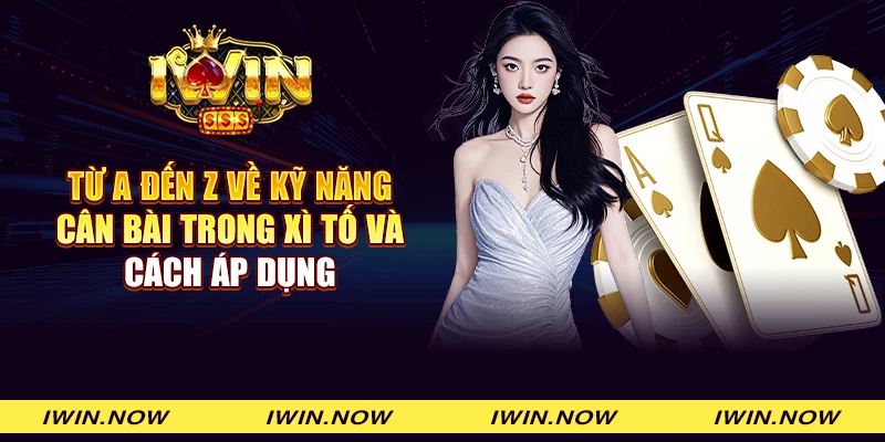 Từ A đến Z về kỹ năng cân bài trong Xì tố và cách áp dụng