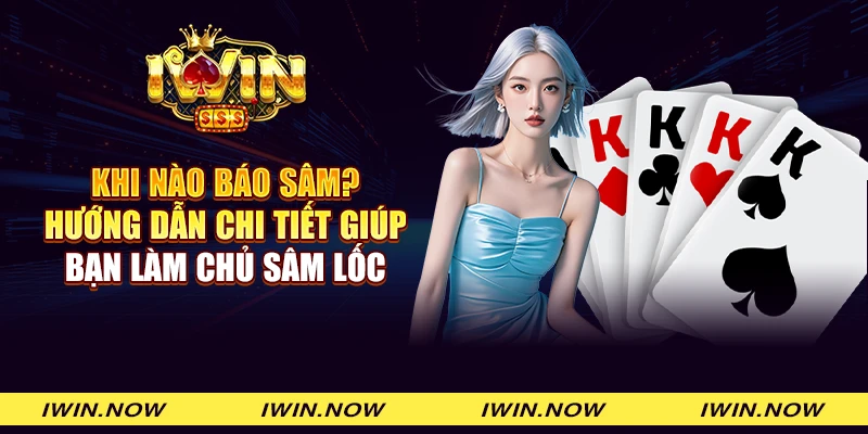 Khi nào báo Sâm? Hướng dẫn chi tiết giúp bạn làm chủ Sâm Lốc